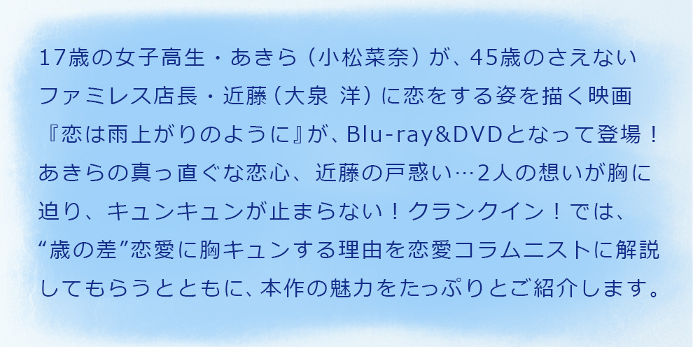 17歳の女子高生・あきら（小松菜奈）が、45歳のさえないファミレス店長・近藤（大泉 洋）に恋をする姿を描く映画『恋は雨上がりのように』が、Blu-ray&DVDとなって登場！